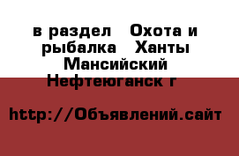  в раздел : Охота и рыбалка . Ханты-Мансийский,Нефтеюганск г.